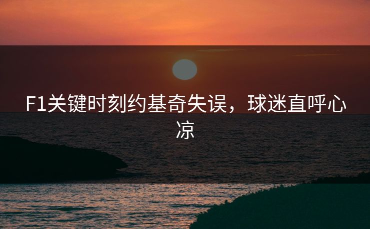F1关键时刻约基奇失误，球迷直呼心凉