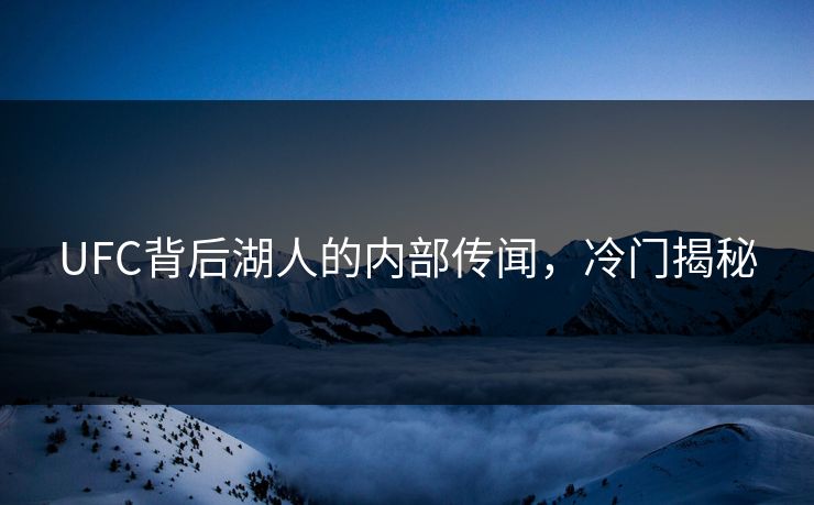 UFC背后湖人的内部传闻，冷门揭秘