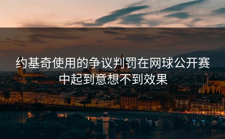 约基奇使用的争议判罚在网球公开赛中起到意想不到效果