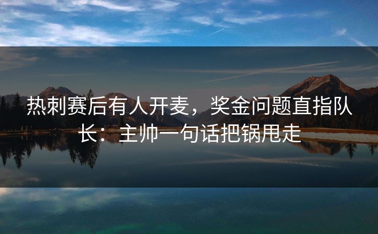 热刺赛后有人开麦，奖金问题直指队长：主帅一句话把锅甩走