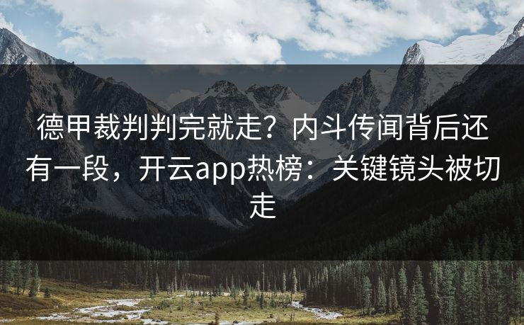 德甲裁判判完就走？内斗传闻背后还有一段，开云app热榜：关键镜头被切走