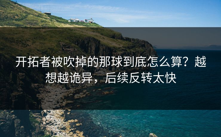 开拓者被吹掉的那球到底怎么算？越想越诡异，后续反转太快