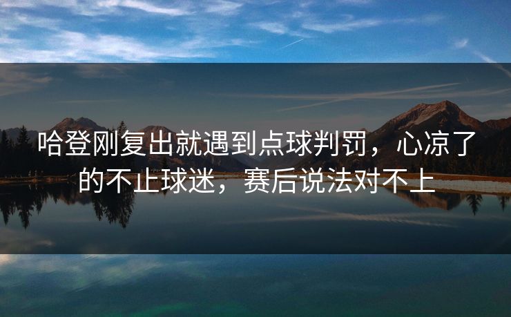 哈登刚复出就遇到点球判罚，心凉了的不止球迷，赛后说法对不上