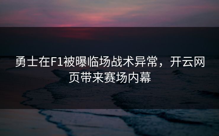 勇士在F1被曝临场战术异常，开云网页带来赛场内幕