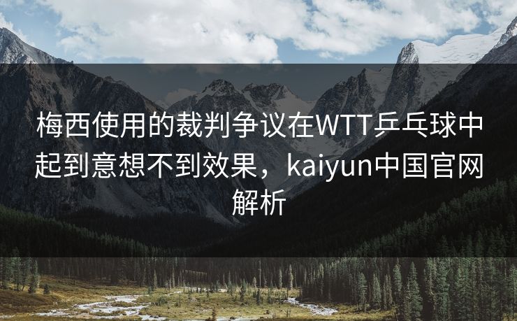 梅西使用的裁判争议在WTT乒乓球中起到意想不到效果，kaiyun中国官网解析