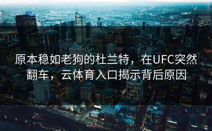 原本稳如老狗的杜兰特，在UFC突然翻车，云体育入口揭示背后原因