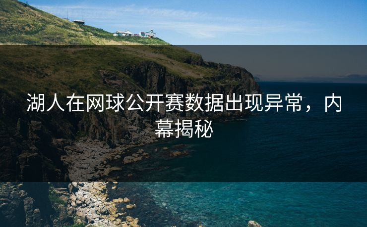湖人在网球公开赛数据出现异常，内幕揭秘