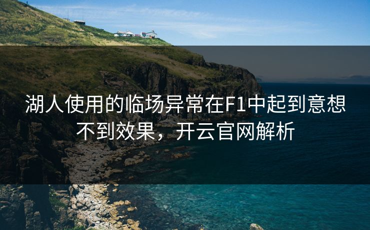 湖人使用的临场异常在F1中起到意想不到效果，开云官网解析