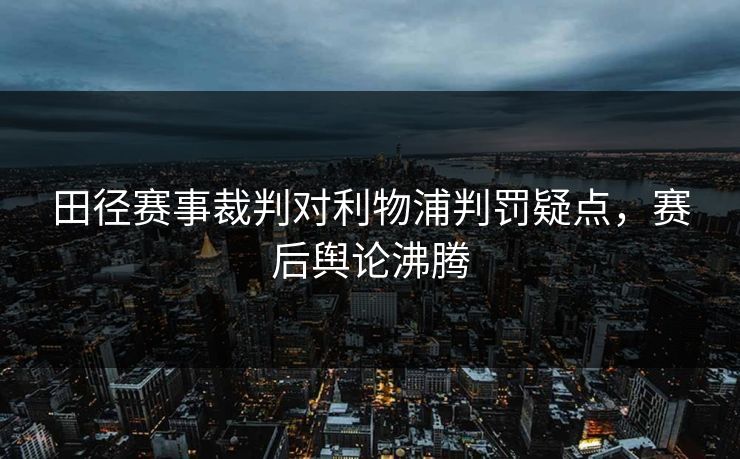 田径赛事裁判对利物浦判罚疑点，赛后舆论沸腾