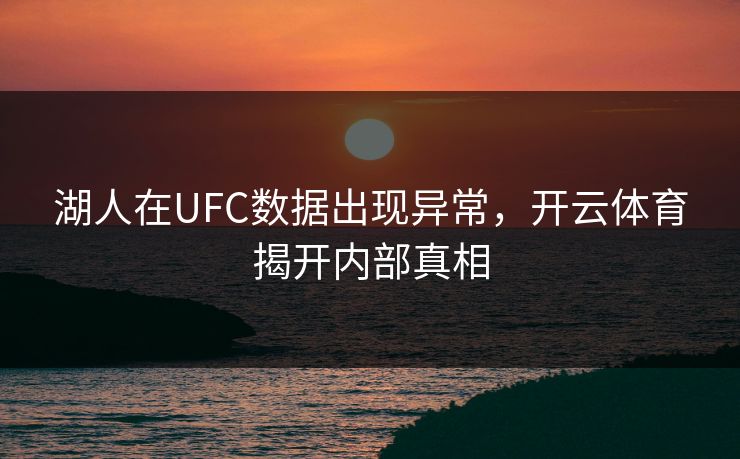 湖人在UFC数据出现异常，开云体育揭开内部真相