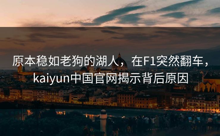 原本稳如老狗的湖人，在F1突然翻车，kaiyun中国官网揭示背后原因