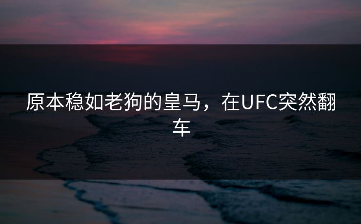 原本稳如老狗的皇马，在UFC突然翻车