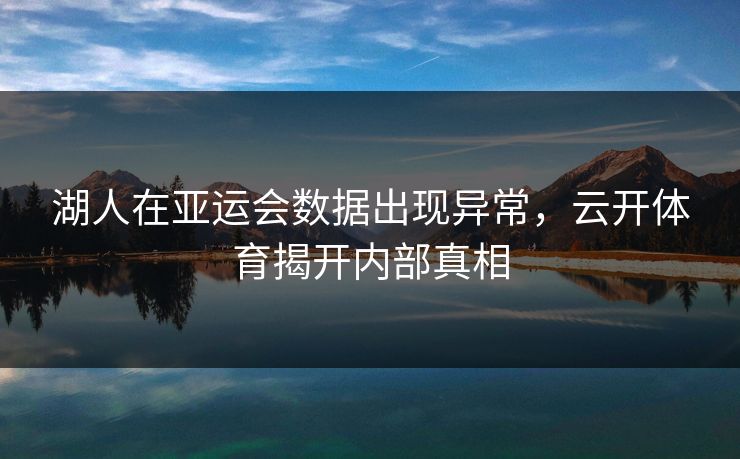湖人在亚运会数据出现异常,云开体育揭开内部真相