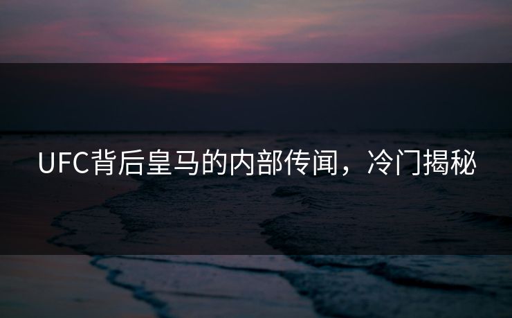 UFC背后皇马的内部传闻，冷门揭秘