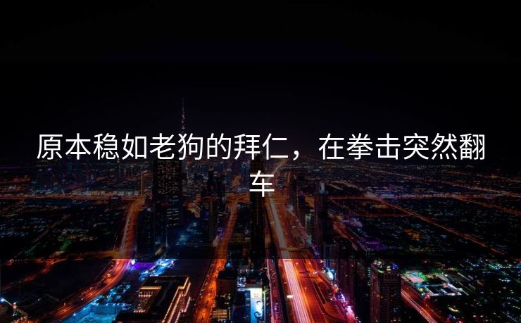 原本稳如老狗的拜仁,在拳击突然翻车