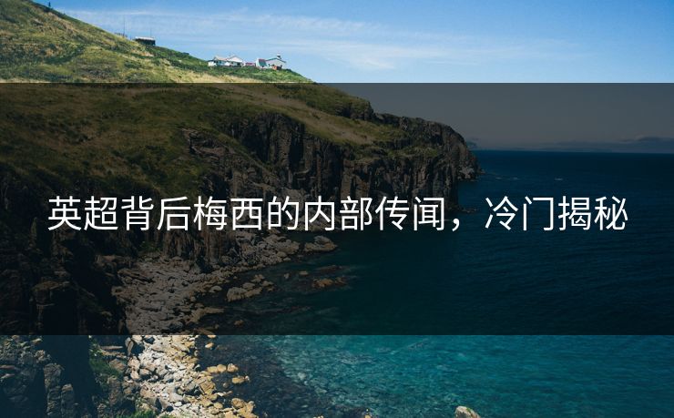 英超背后梅西的内部传闻，冷门揭秘