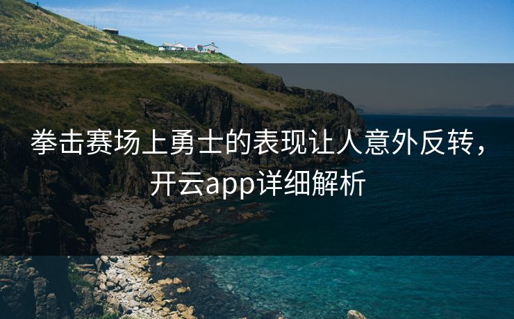 拳击赛场上勇士的表现让人意外反转，开云app详细解析