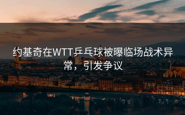 约基奇在WTT乒乓球被曝临场战术异常，引发争议