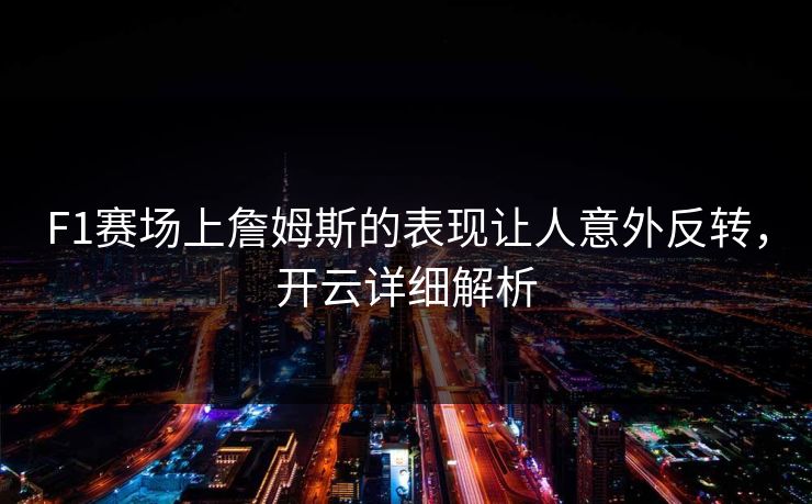 F1赛场上詹姆斯的表现让人意外反转，开云详细解析