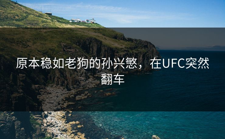原本稳如老狗的孙兴慜，在UFC突然翻车
