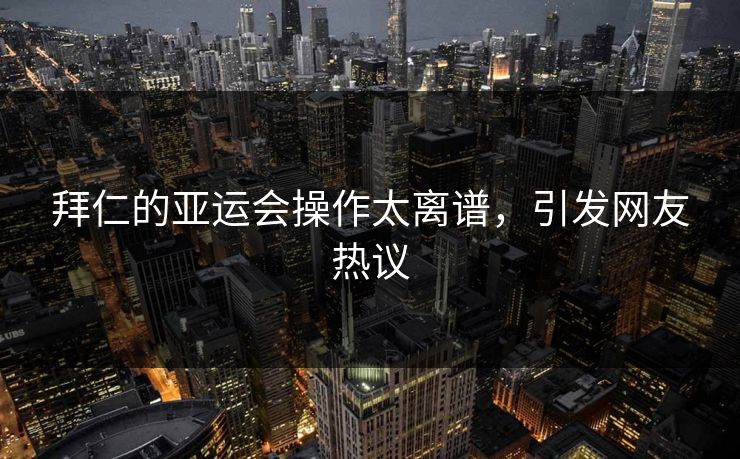 拜仁的亚运会操作太离谱，引发网友热议