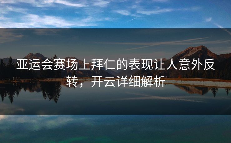 亚运会赛场上拜仁的表现让人意外反转，开云详细解析