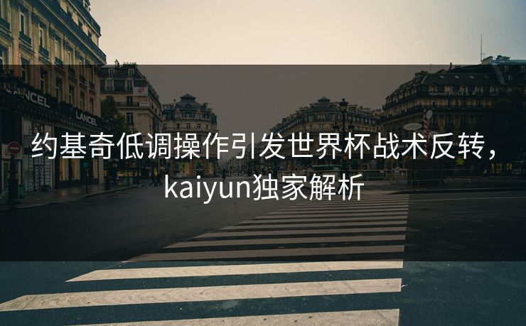 约基奇低调操作引发世界杯战术反转，kaiyun独家解析
