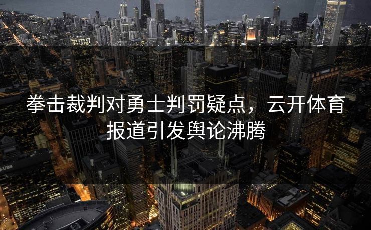 拳击裁判对勇士判罚疑点,云开体育报道引发舆论沸腾 拳击裁判对勇士判罚疑点,云开体育报道引发舆论沸腾