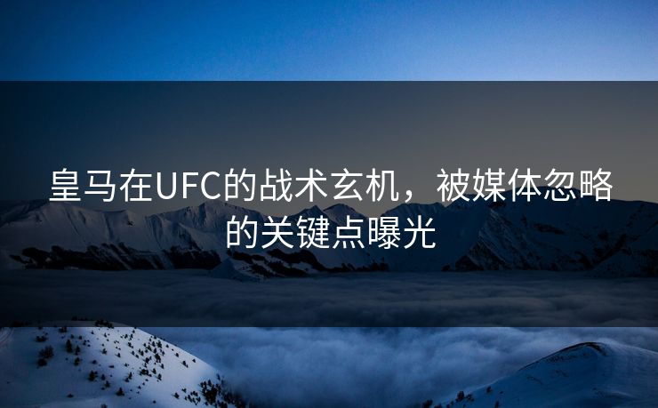 皇马在UFC的战术玄机，被媒体忽略的关键点曝光