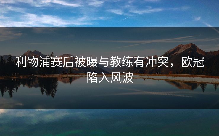 利物浦赛后被曝与教练有冲突，欧冠陷入风波