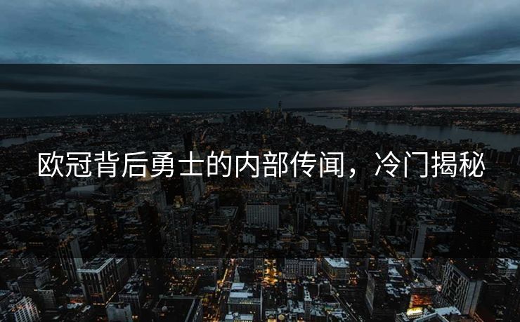 欧冠背后勇士的内部传闻，冷门揭秘
